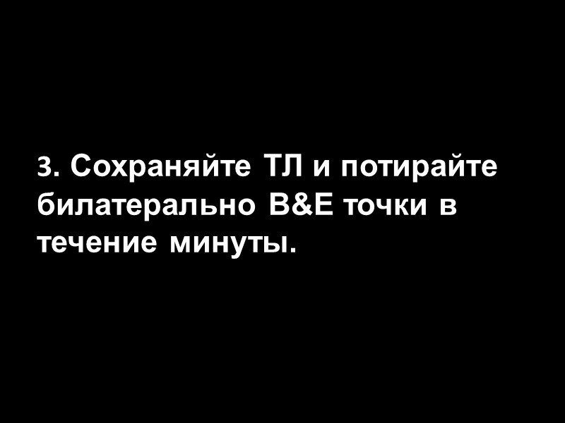 3. Сохраняйте ТЛ и потирайте билатерально B&E точки в течение минуты.